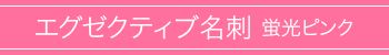 エグゼクティブ名刺 蛍光ピンク印刷