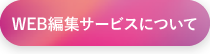 WEB編集サービスについて、詳しくはこちら