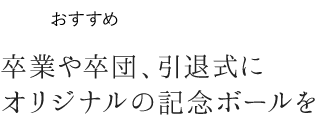 卒業、卒団、引退式には寄せ書き入りのオリジナルボールがおすすめです。